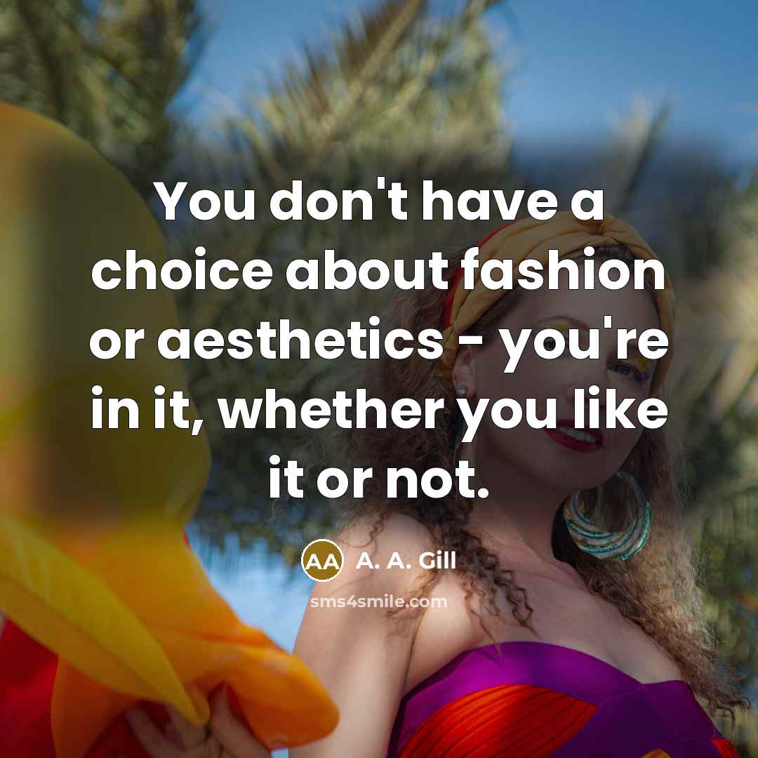 “You don't have a choice about fashion or aesthetics -…” quote by A. A. Gill