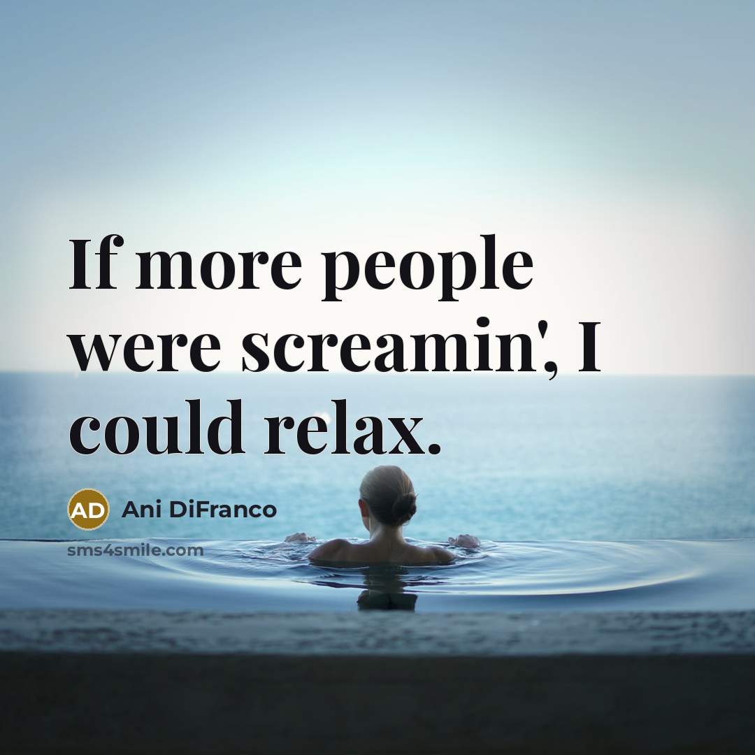“If more people were screamin', I could relax.…” quote by Ani DiFranco
