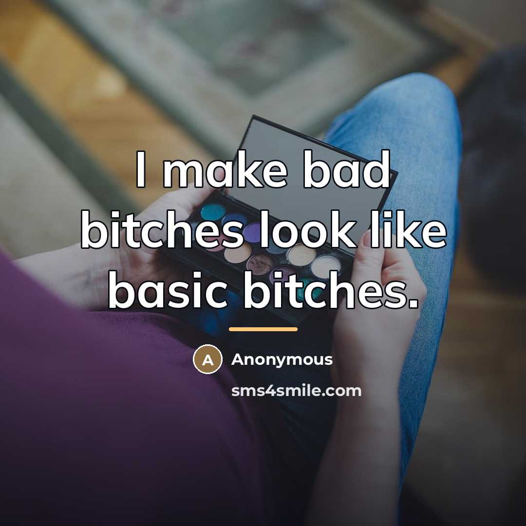 “I make bad bitches look like basic bitches.…” quote by Anonymous