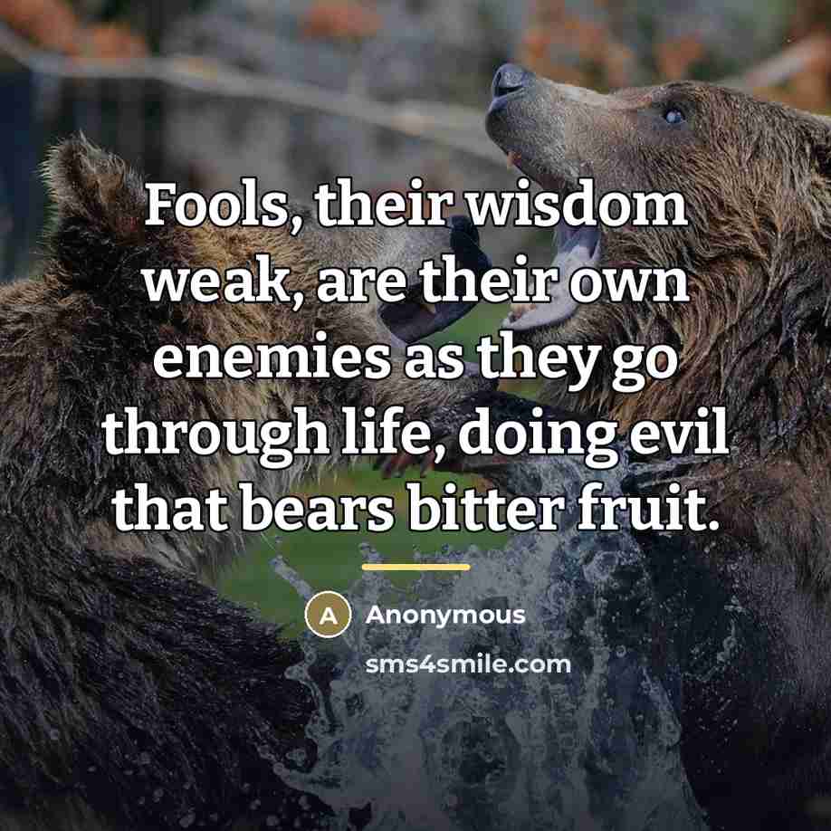 “Fools, their wisdom weak, are their own enemies as they…” quote by Anonymous