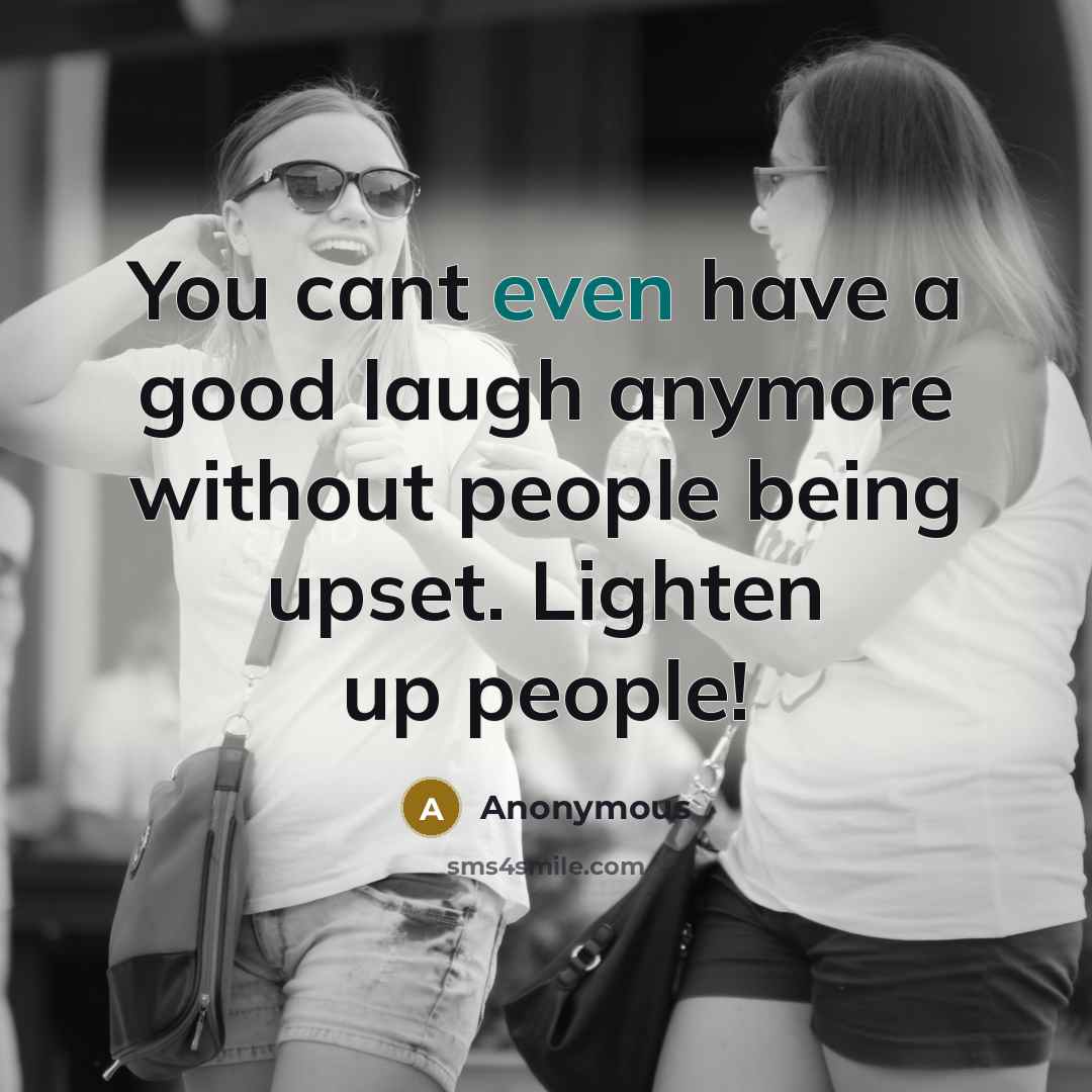 “You cant even have a good laugh anymore without people…” quote by Anonymous