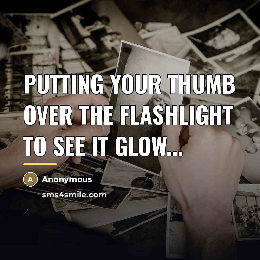 “Putting your thumb over the flashlight to see it glow...…” quote by Anonymous