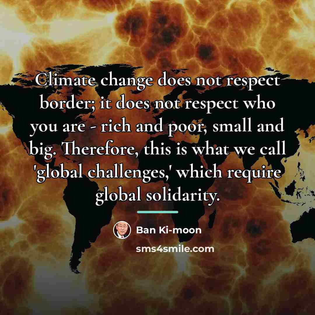 “Climate change does not respect border; it does not respect…” quote by Ban Ki-moon