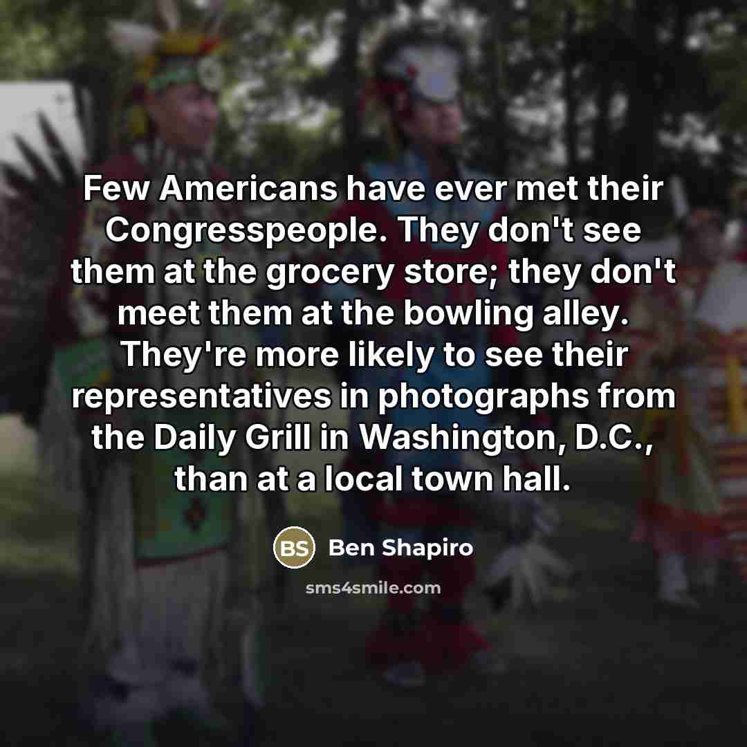 “Few Americans have ever met their Congresspeople. They don't see…” quote by Ben Shapiro