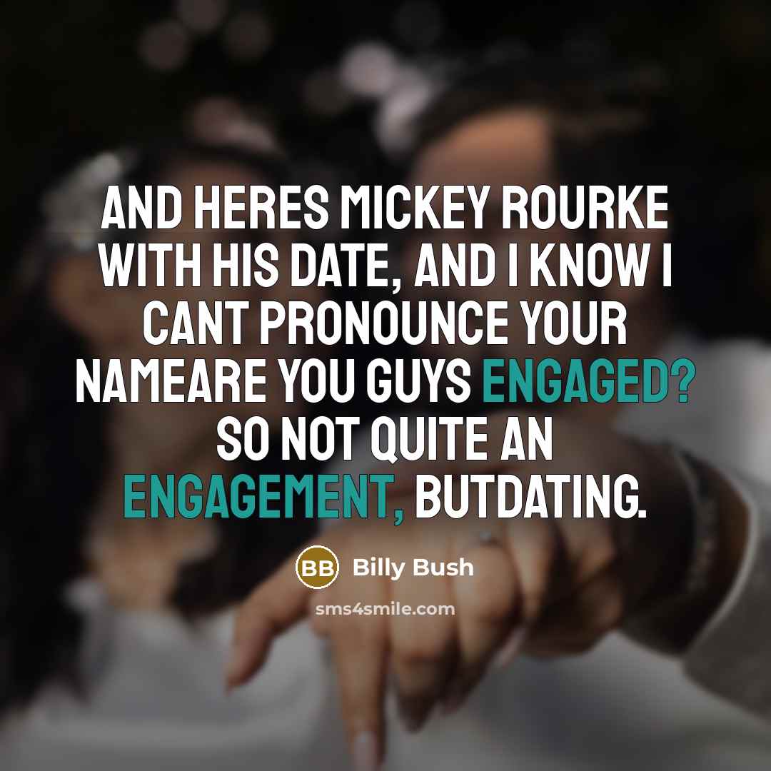 “And heres Mickey Rourke with his date, and I know I cant pronounce your nameAre you guys engaged? So not quite an engagement, butdating.” quote by Billy Bush