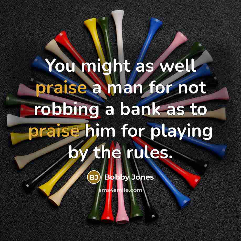 “You might as well praise a man for not robbing…” quote by Bobby Jones