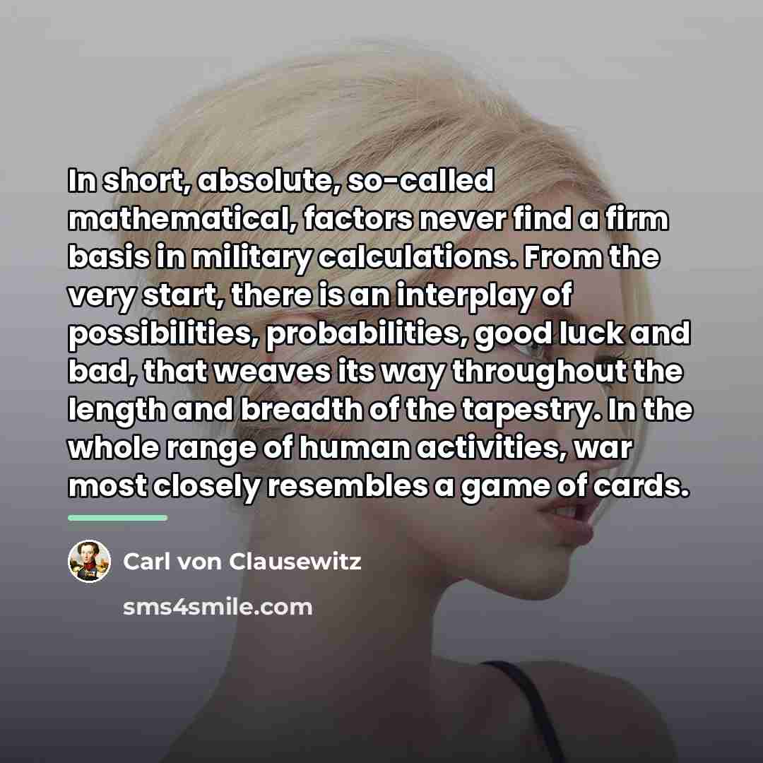 “In short, absolute, so-called mathematical, factors never find a firm…” quote by Carl von Clausewitz
