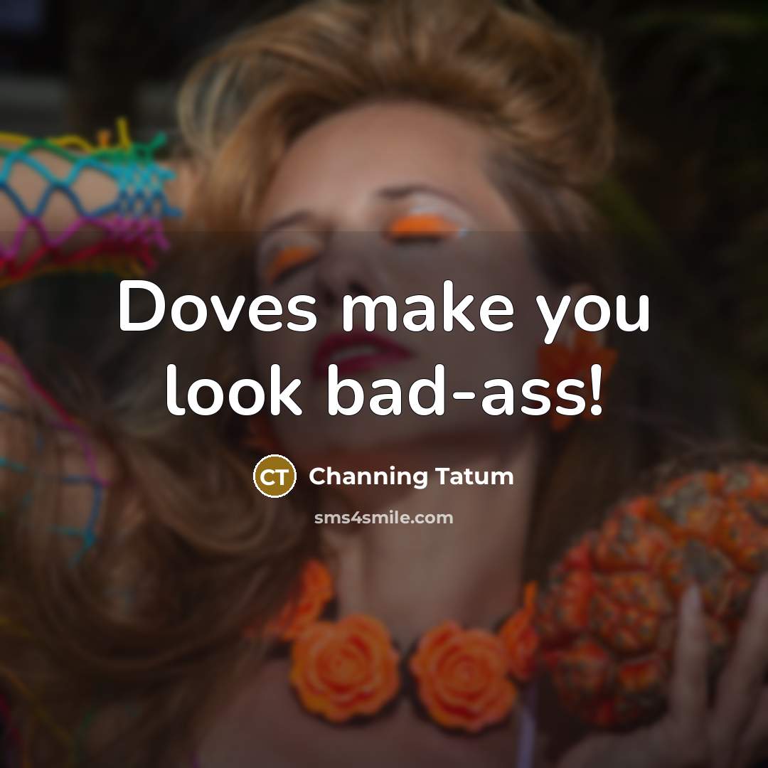 “Doves make you look bad-ass!” quote by Channing Tatum