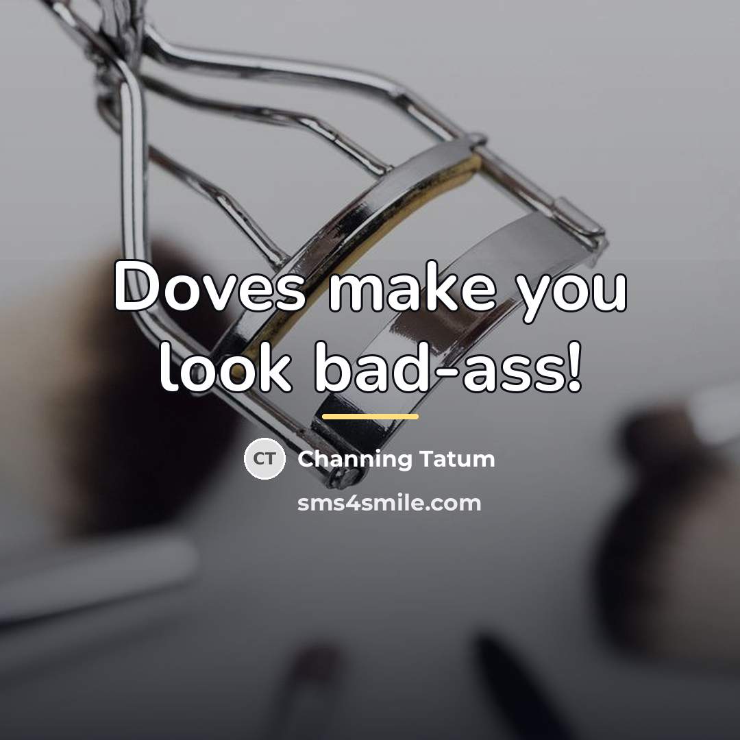 “Doves make you look bad-ass!…” quote by Channing Tatum