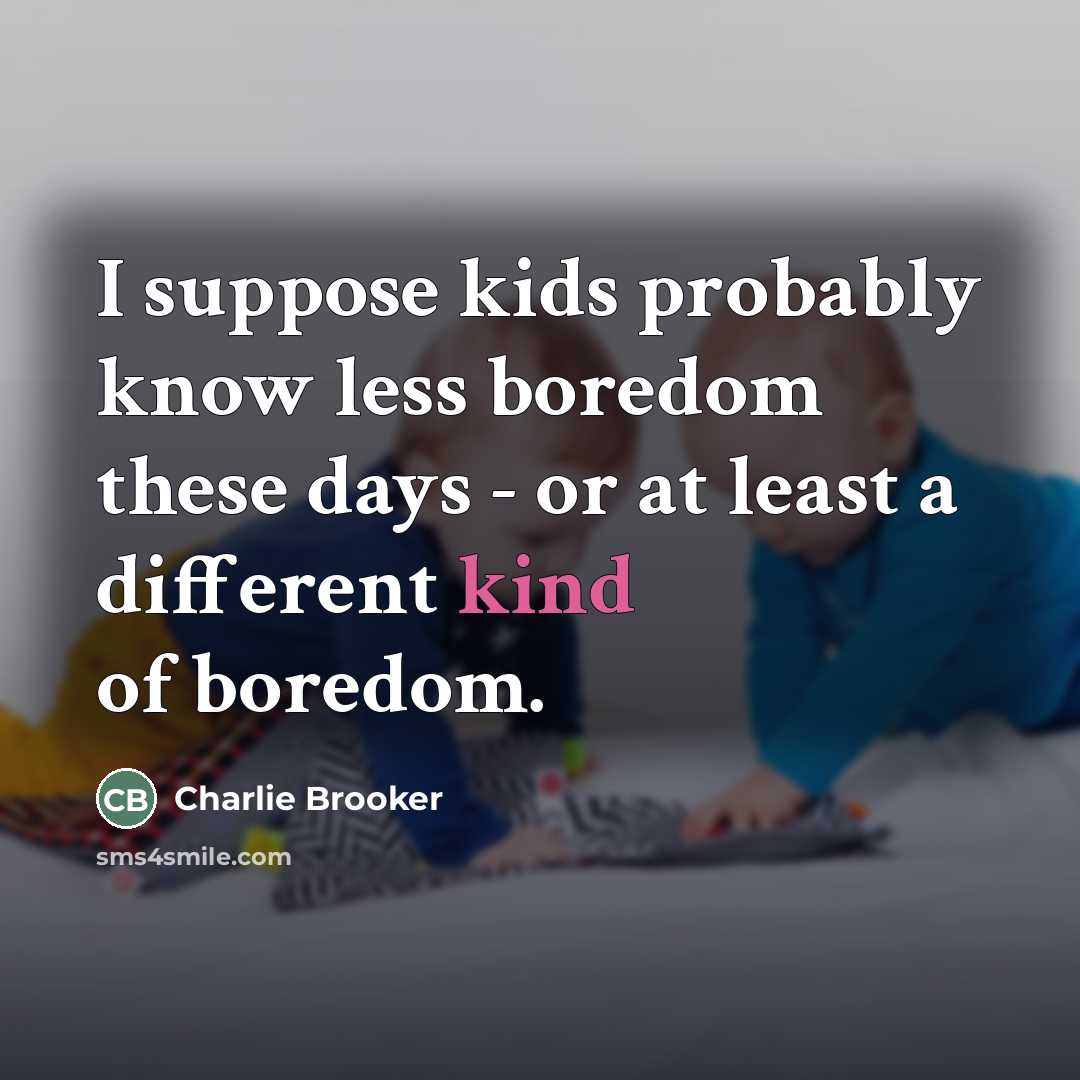 “I suppose kids probably know less boredom these days -…” quote by Charlie Brooker