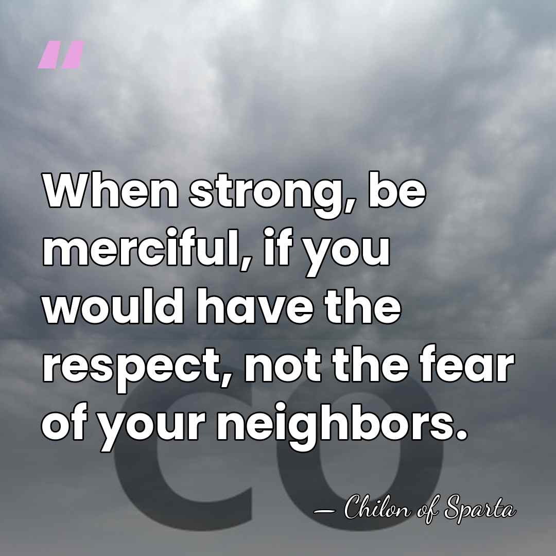 When strong, be merciful, if you would have the respect, not the&hellip; - Chilon of Sparta