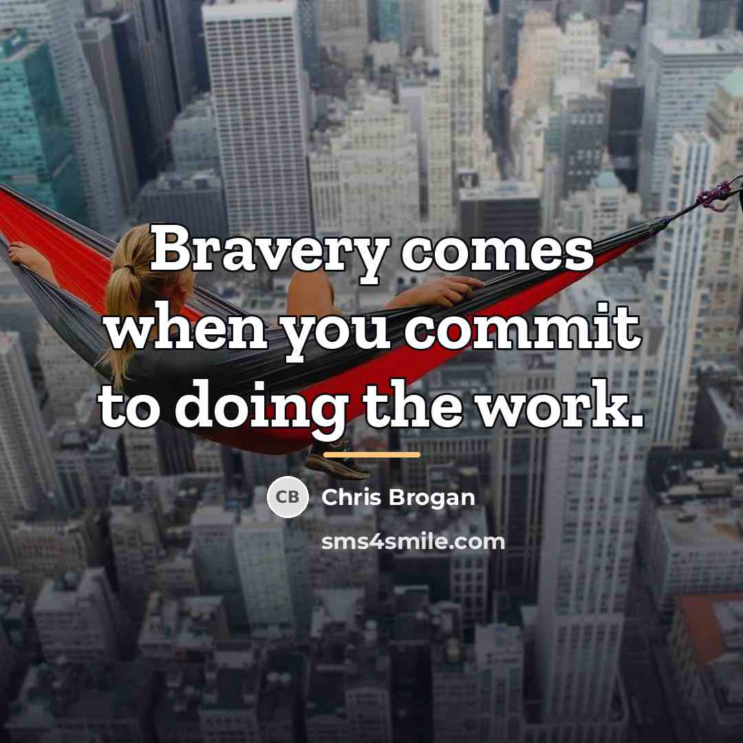 “Bravery comes when you commit to doing the work.…” quote by Chris Brogan
