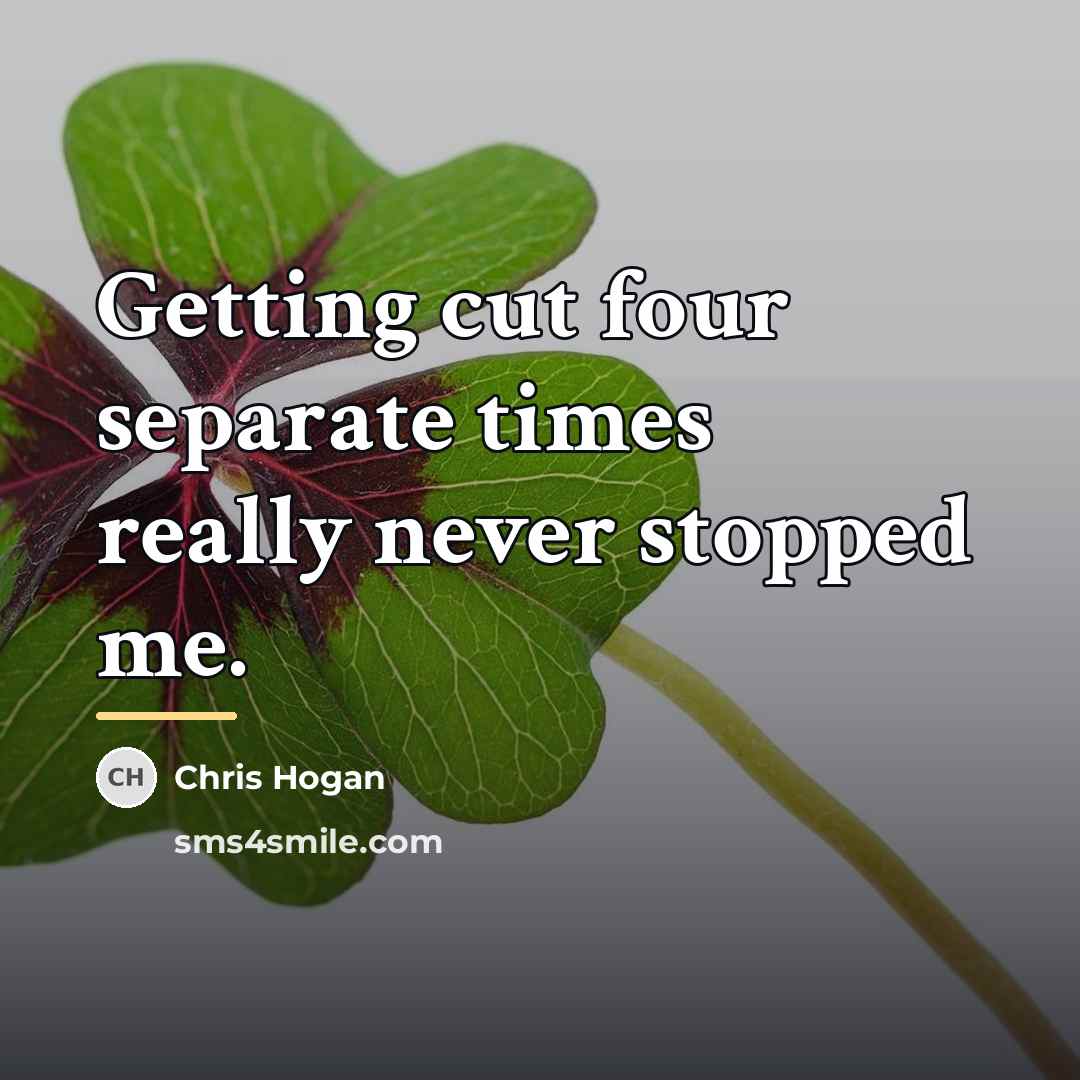 “Getting cut four separate times really never stopped me.…” quote by Chris Hogan