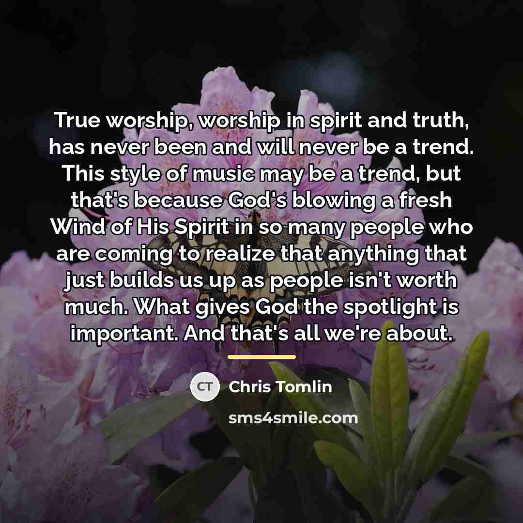 “True worship, worship in spirit and truth, has never been…” quote by Chris Tomlin