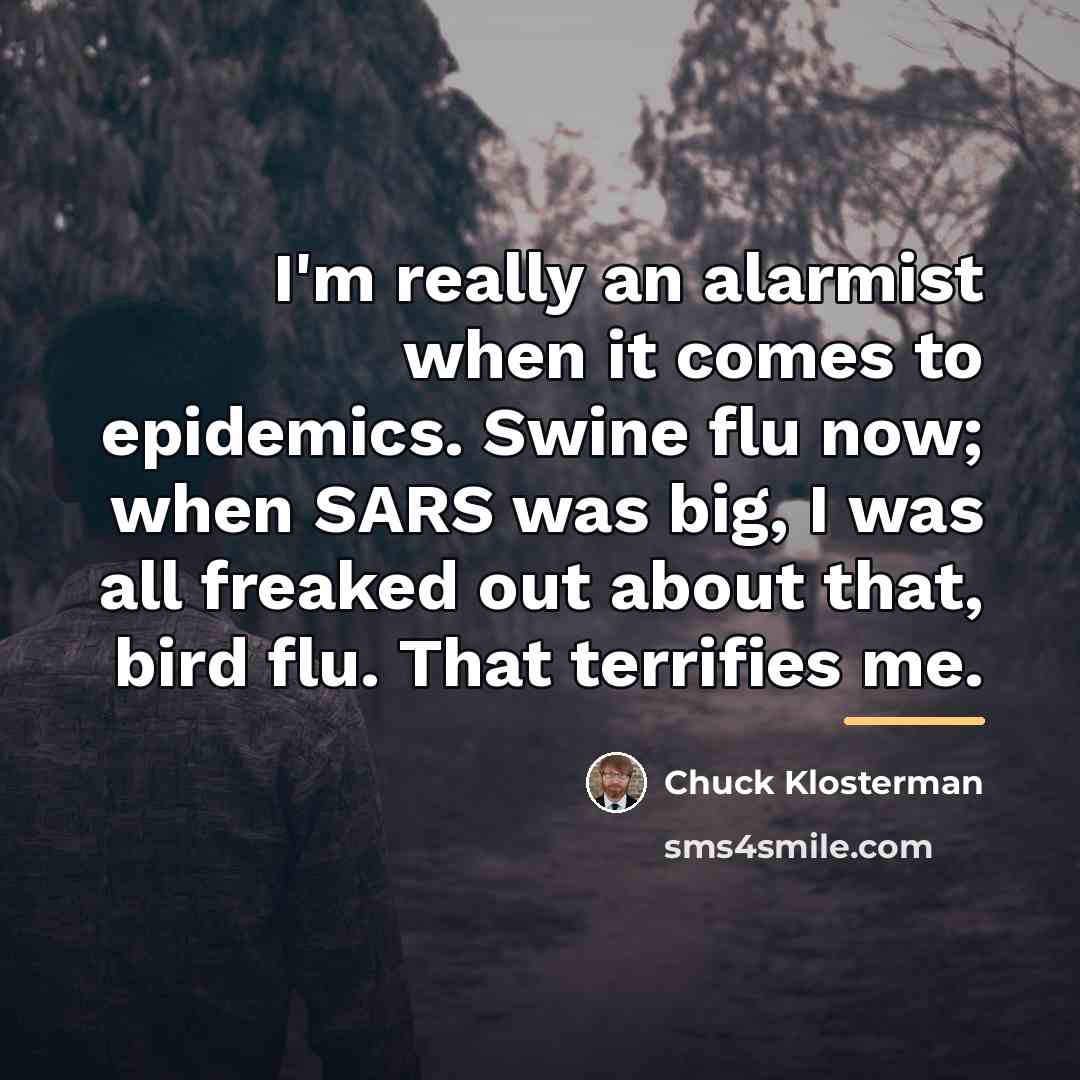 “I'm really an alarmist when it comes to epidemics. Swine…” quote by Chuck Klosterman