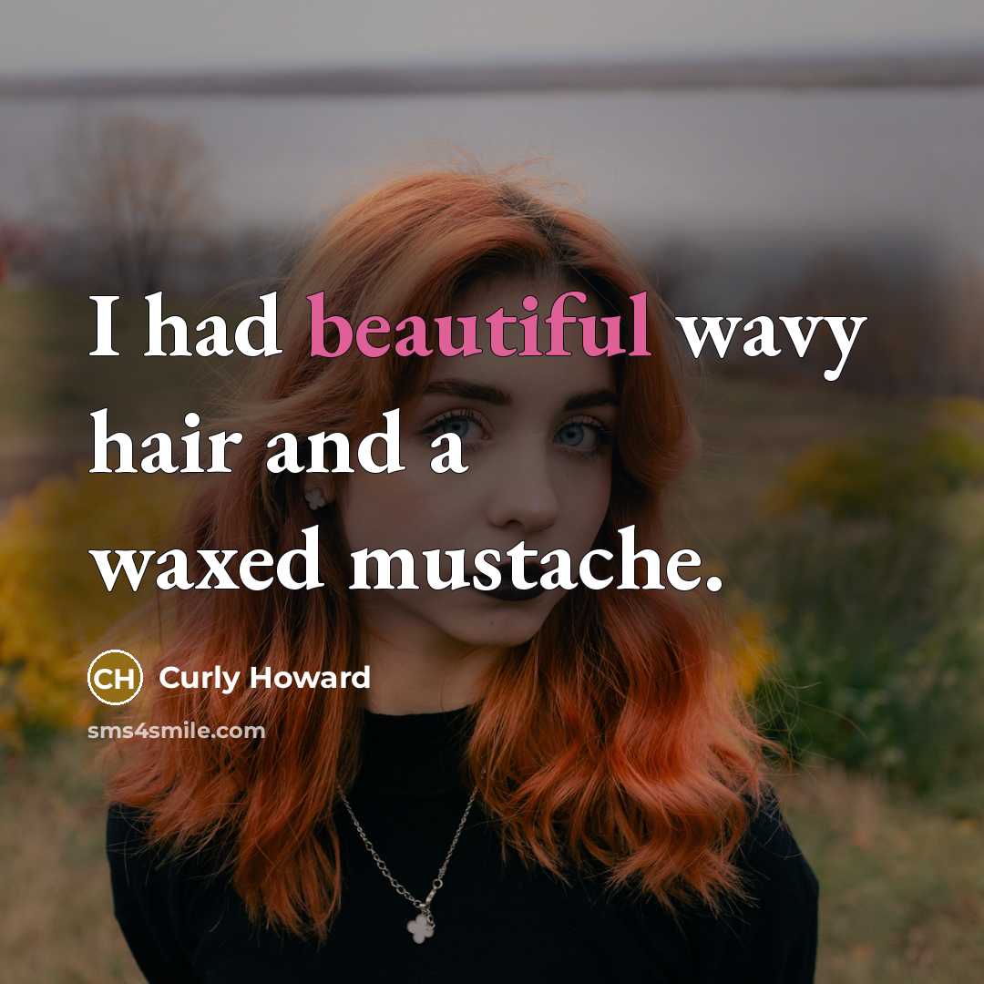 “I had beautiful wavy hair and a waxed mustache.…” quote by Curly Howard