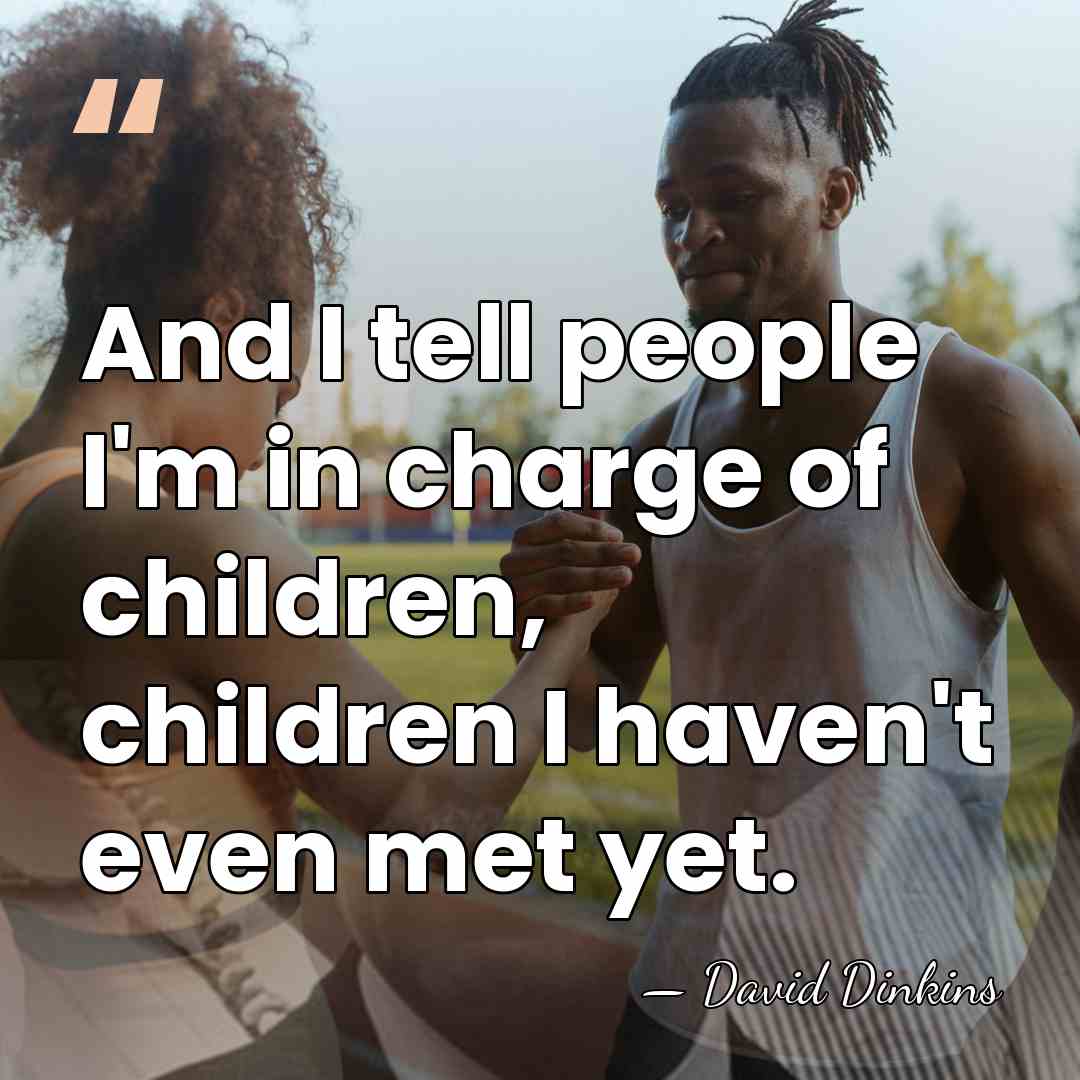 And I tell people I'm in charge of children, children I haven't&hellip; - David Dinkins