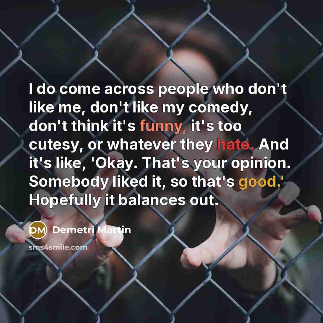 “I do come across people who don't like me, don't…” quote by Demetri Martin