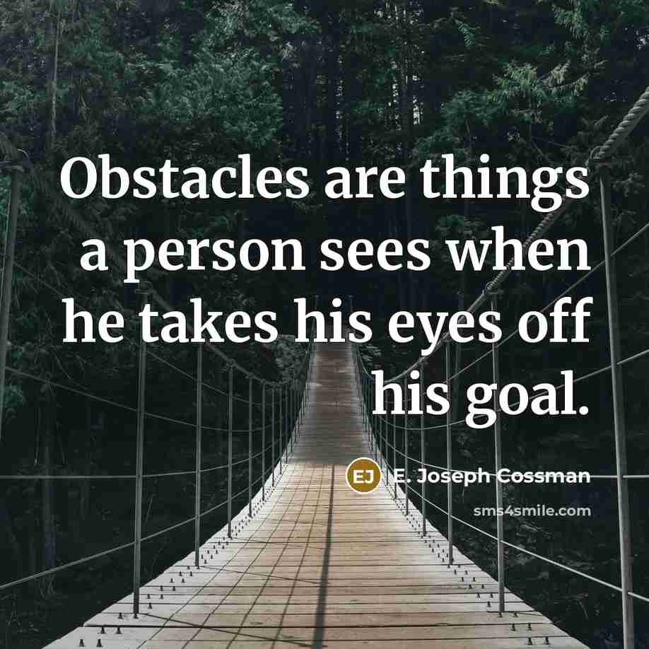 “Obstacles are things a person sees when he takes his…” quote by E. Joseph Cossman