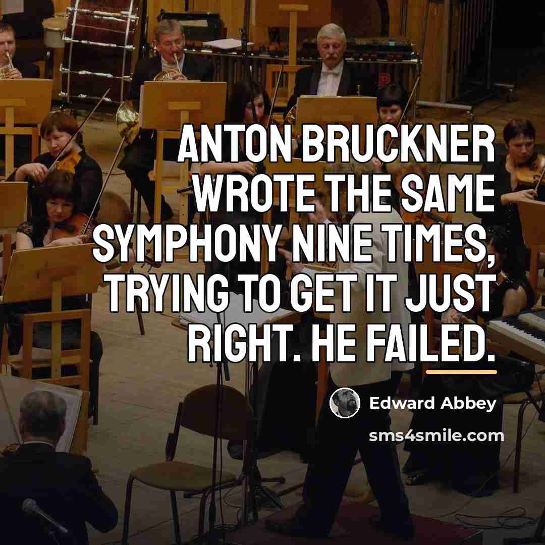 “Anton Bruckner wrote the same symphony nine times, trying to…” quote by Edward Abbey