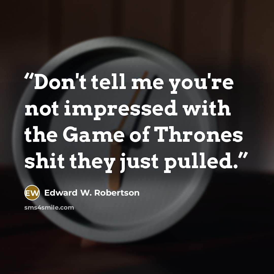 “Don't tell me you're not impressed with the Game of Thrones shit they just pulled.” quote by Edward W. Robertson