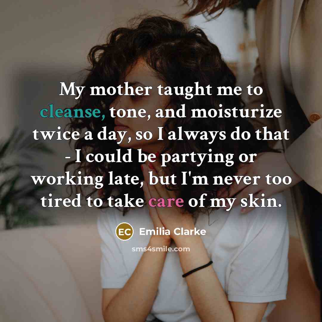 “My mother taught me to cleanse, tone, and moisturize twice…” quote by Emilia Clarke