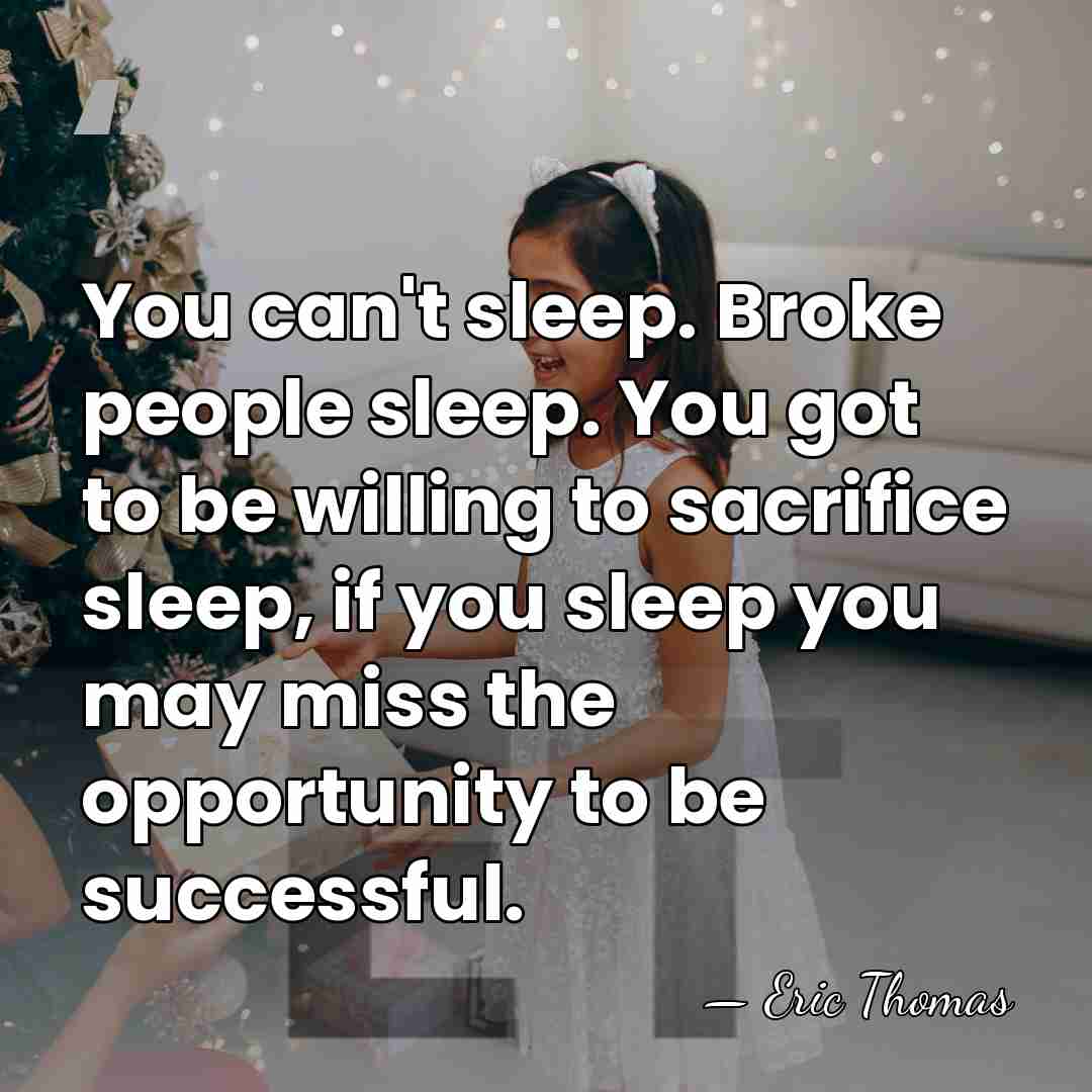 You can't sleep. Broke people sleep. You got to be willing to&hellip; - Eric Thomas