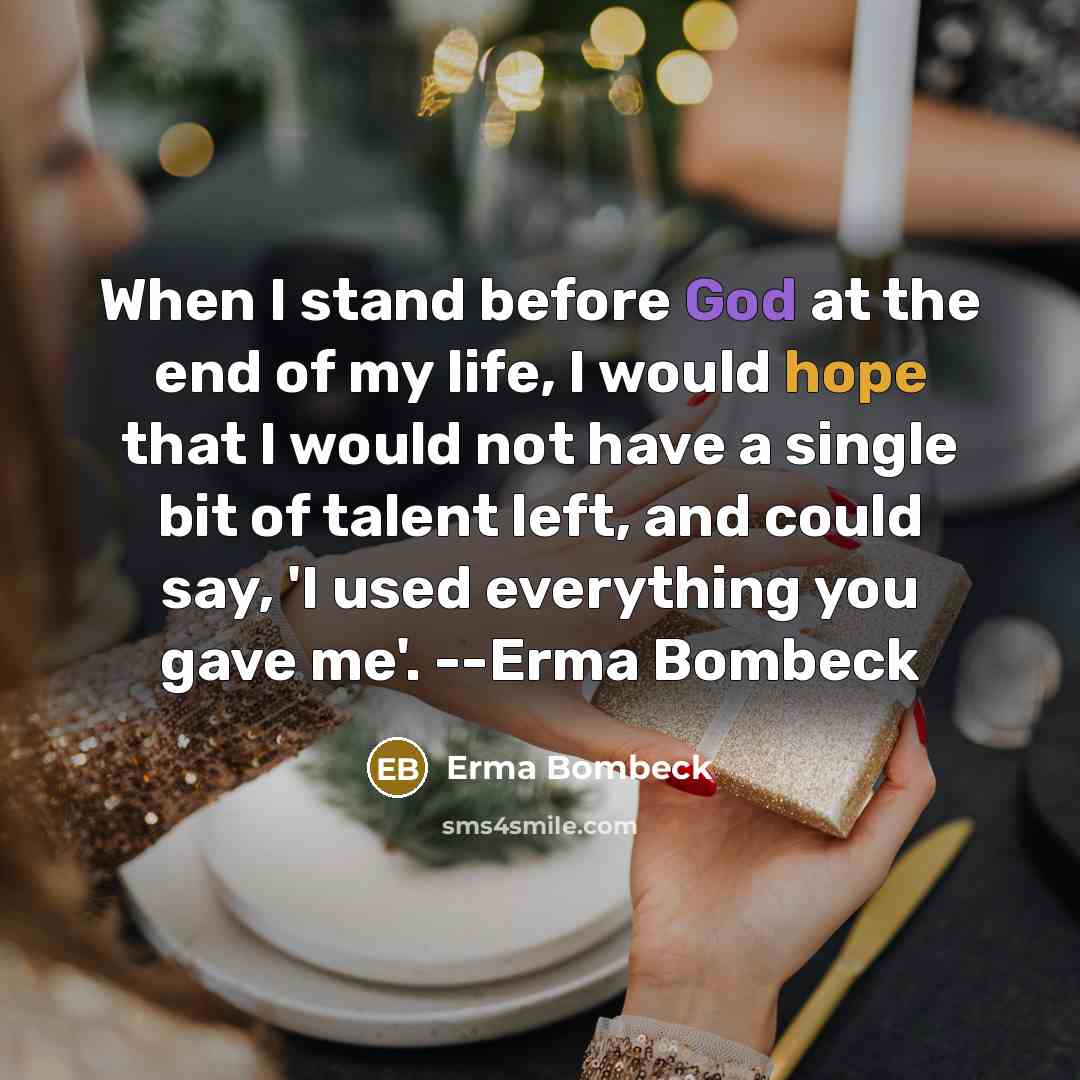 “When I stand before God at the end of my life, I would hope that I would not have a single bit of talent left, and could say, 'I used everything you gave me'. --Erma Bombeck” quote by Erma Bombeck