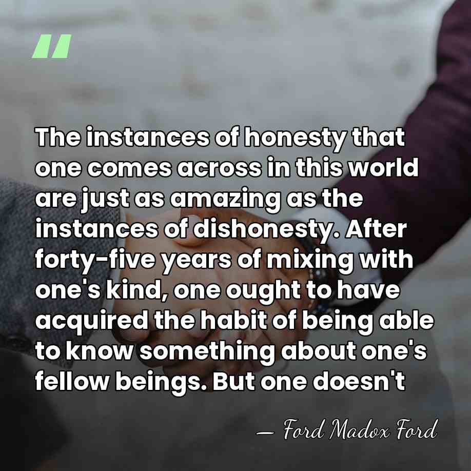 The instances of honesty that one comes across in this world are&hellip; - Ford Madox Ford