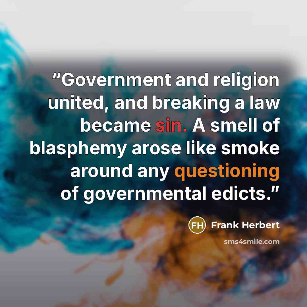 “Government and religion united, and breaking a law became sin. A smell of blasphemy arose like smoke around any questioning of governmental edicts.” quote by Frank Herbert