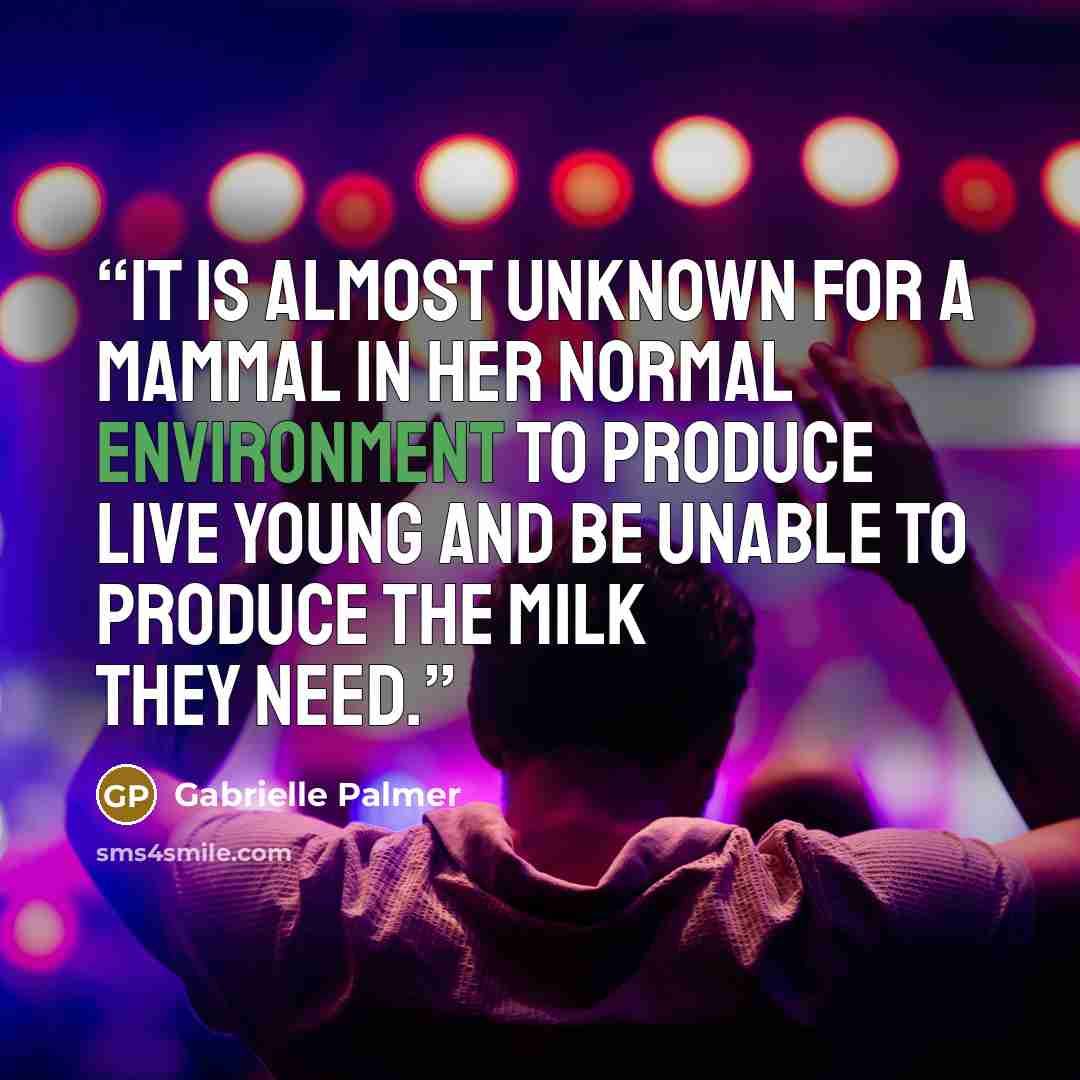 “It is almost unknown for a mammal in her normal environment to produce live young and be unable to produce the milk they need.” quote by Gabrielle Palmer