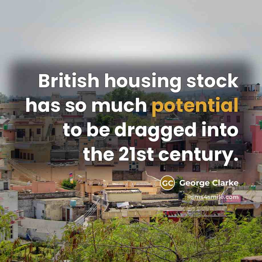 “British housing stock has so much potential to be dragged…” quote by George Clarke