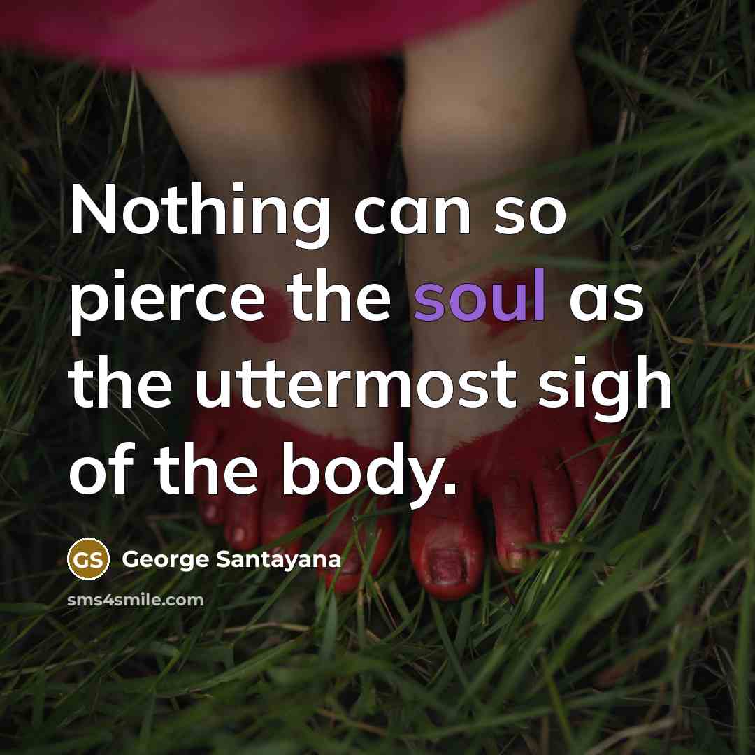 “Nothing can so pierce the soul as the uttermost sigh…” quote by George Santayana