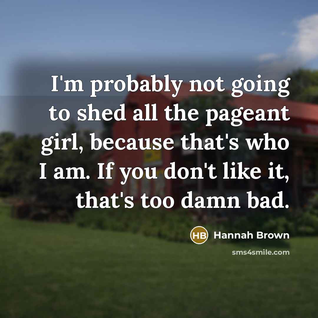 “I'm probably not going to shed all the pageant girl,…” quote by Hannah Brown