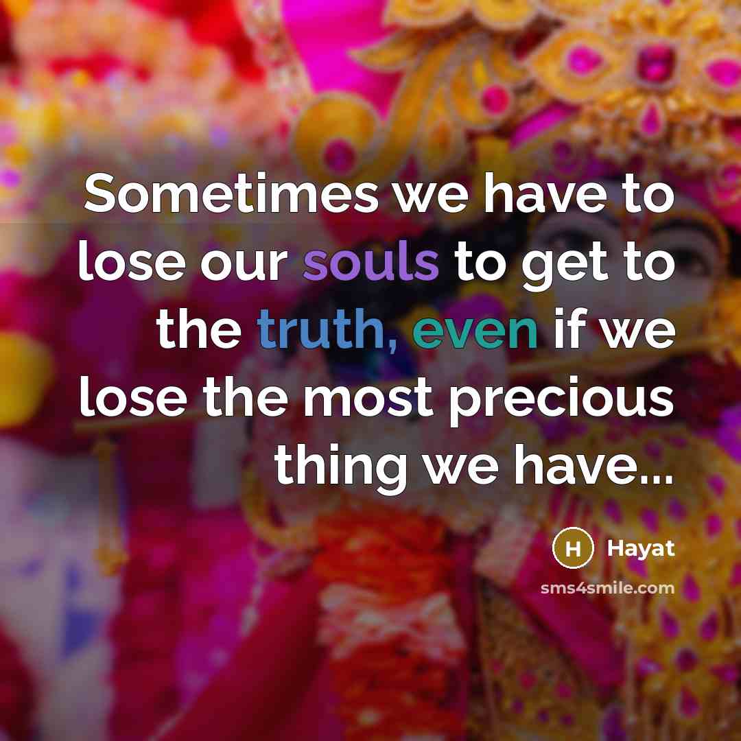 “Sometimes we have to lose our souls to get to the truth, even if we lose the most precious thing we have...” quote by Hayat