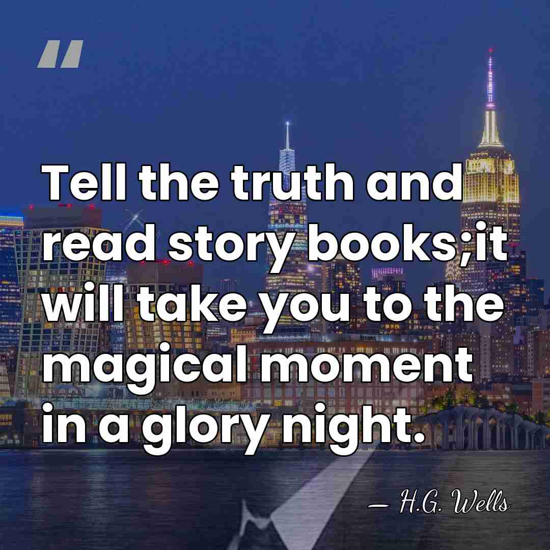 Tell the truth and read story books;it will take you to the&hellip; - H.G. Wells