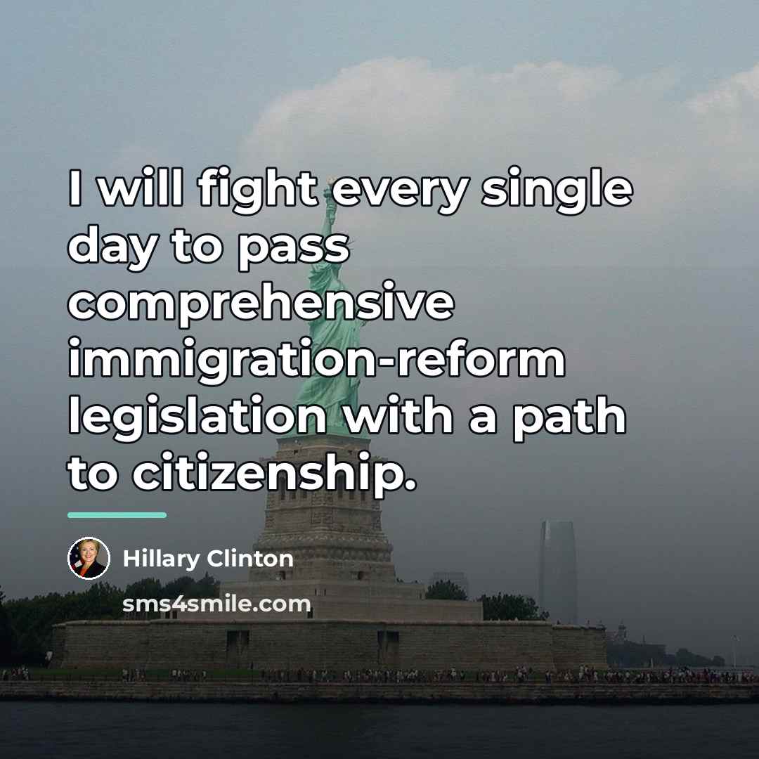 “I will fight every single day to pass comprehensive immigration-reform…” quote by Hillary Clinton