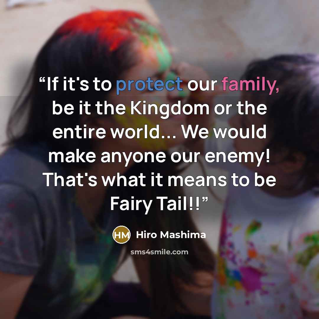 “If it's to protect our family, be it the Kingdom or the entire world... We would make anyone our enemy! That's what it means to be Fairy Tail!!” quote by Hiro Mashima