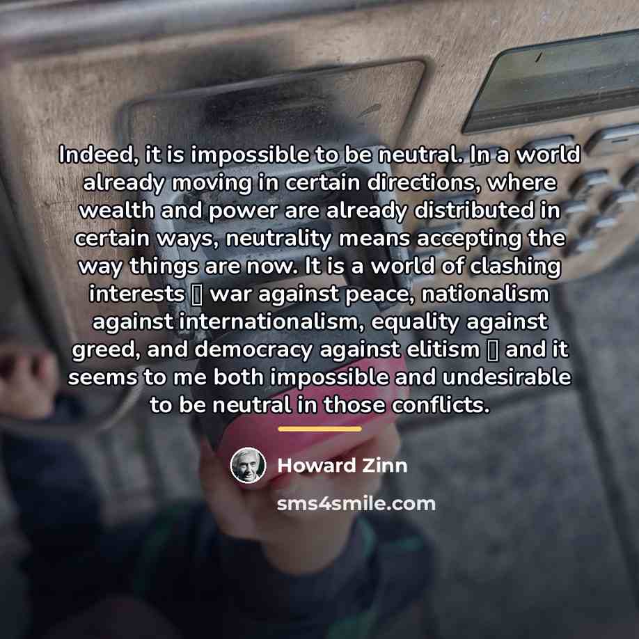 “Indeed, it is impossible to be neutral. In a world…” quote by Howard Zinn