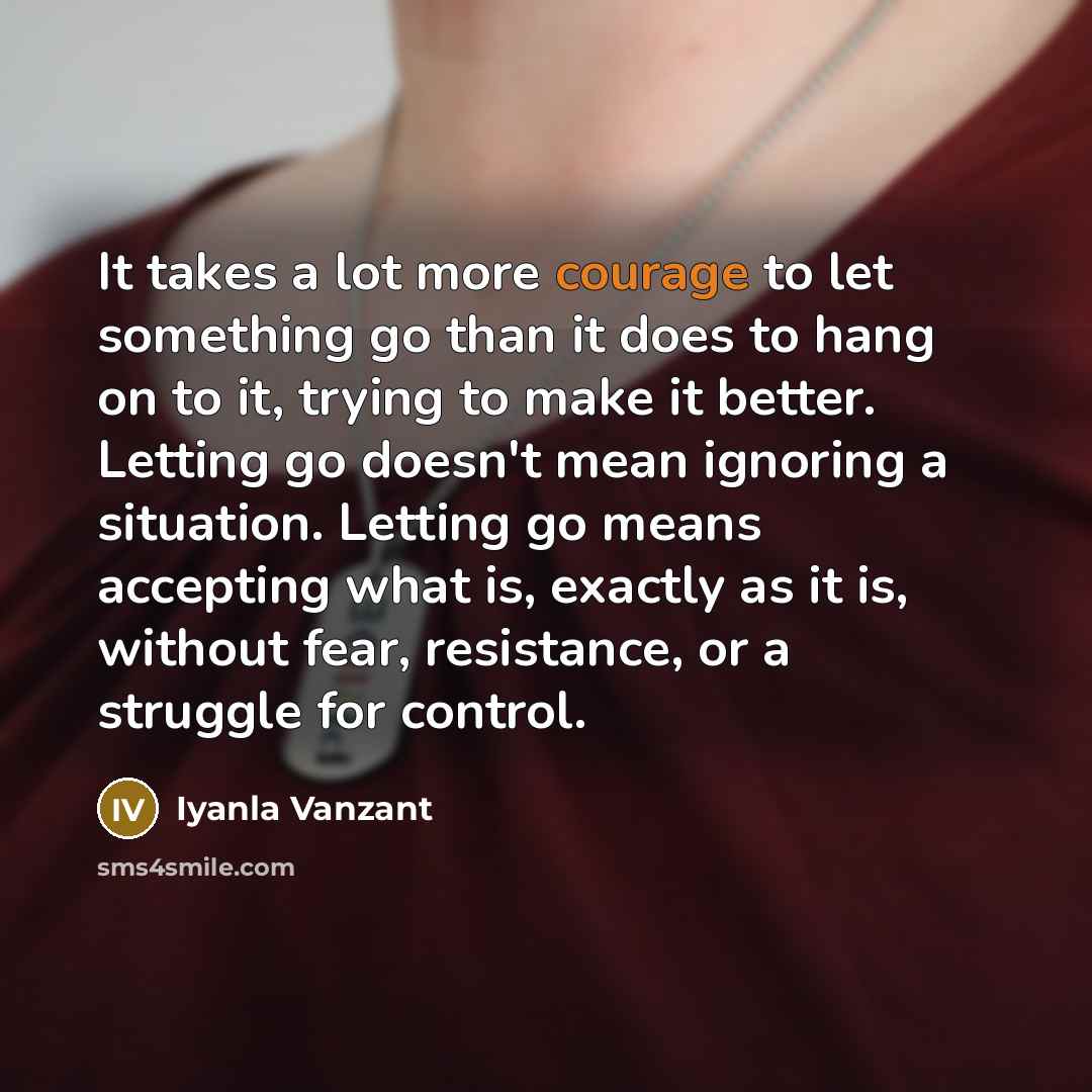 “It takes a lot more courage to let something go…” quote by Iyanla Vanzant
