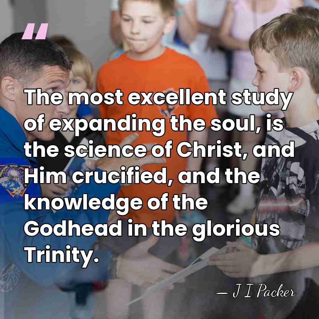 The most excellent study of expanding the soul, is the science of&hellip; - J I Packer