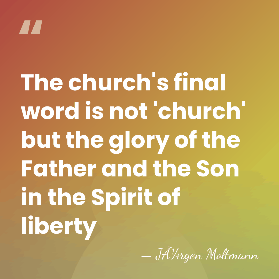 The church's final word is not 'church' but the glory of the&hellip; - JÃ¼rgen Moltmann