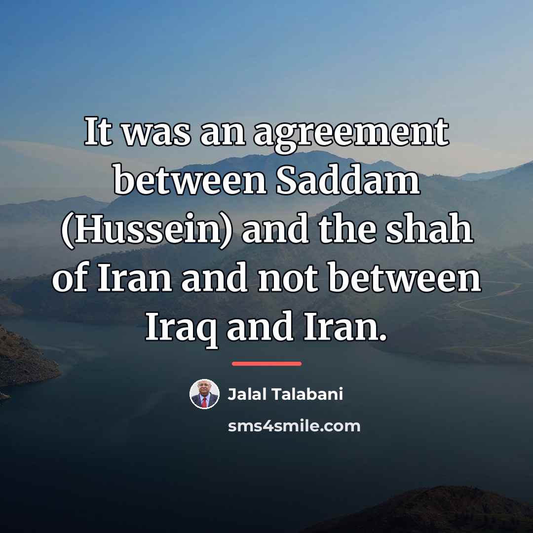 “It was an agreement between Saddam (Hussein) and the shah…” quote by Jalal Talabani