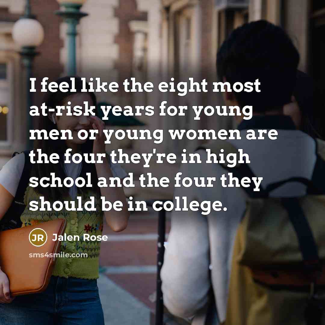 “I feel like the eight most at-risk years for young men or young women are the four they're in high school and the four they should be in college.” quote by Jalen Rose