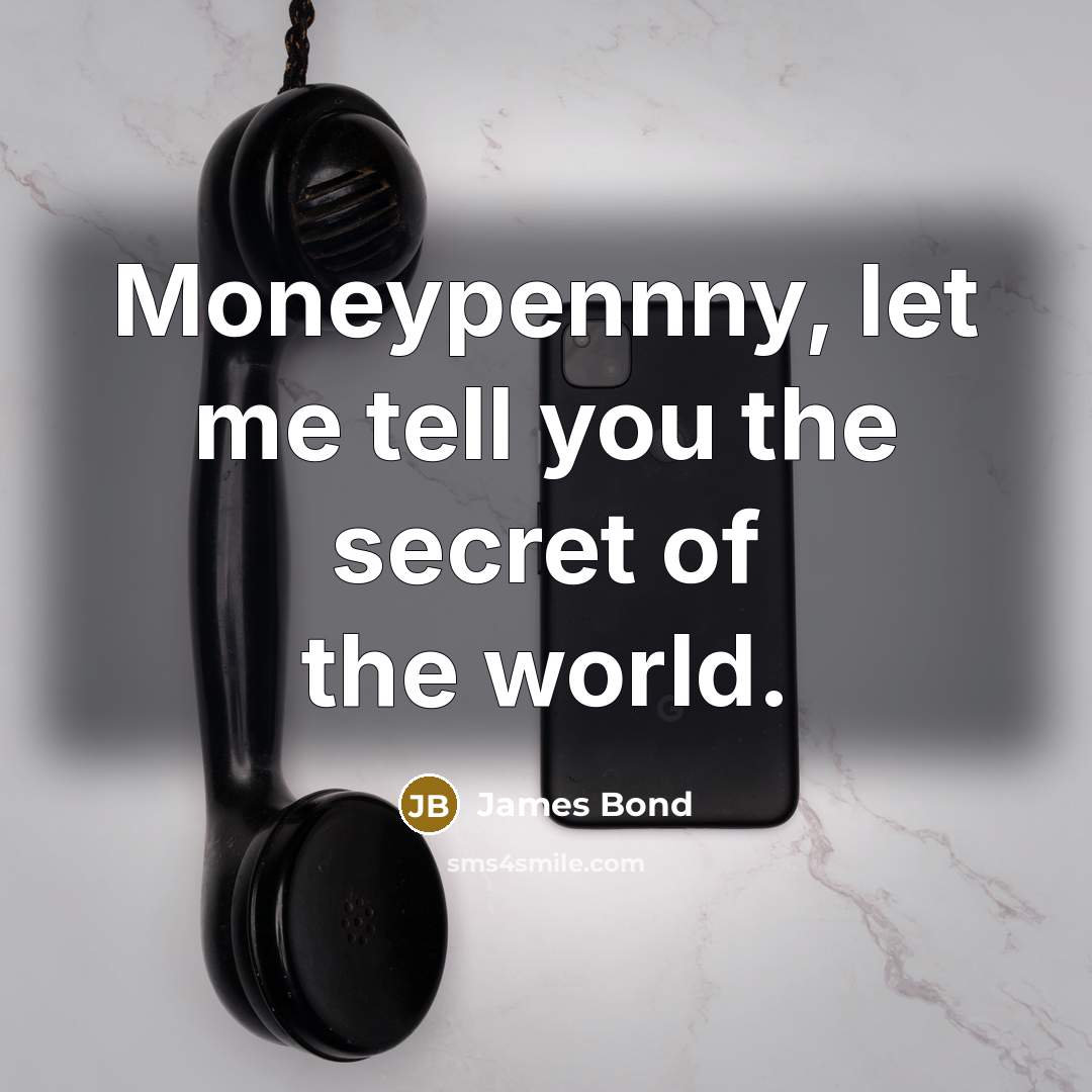 “Moneypennny, let me tell you the secret of the world.…” quote by James Bond