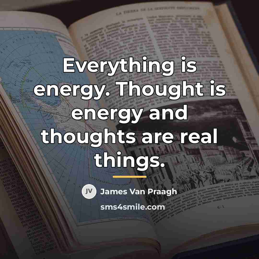 “Everything is energy. Thought is energy and thoughts are real…” quote by James Van Praagh