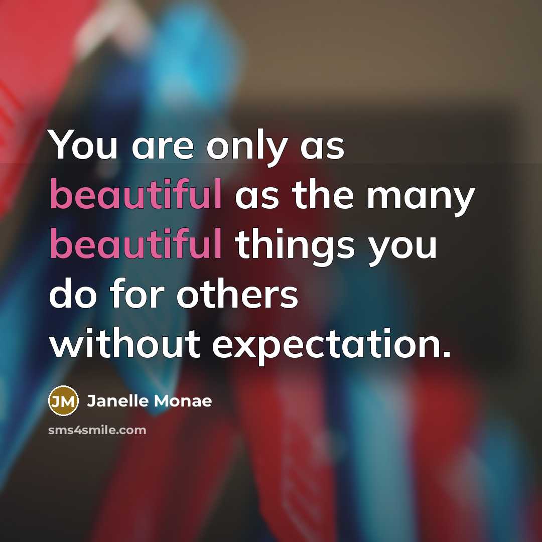 “You are only as beautiful as the many beautiful things…” quote by Janelle Monae