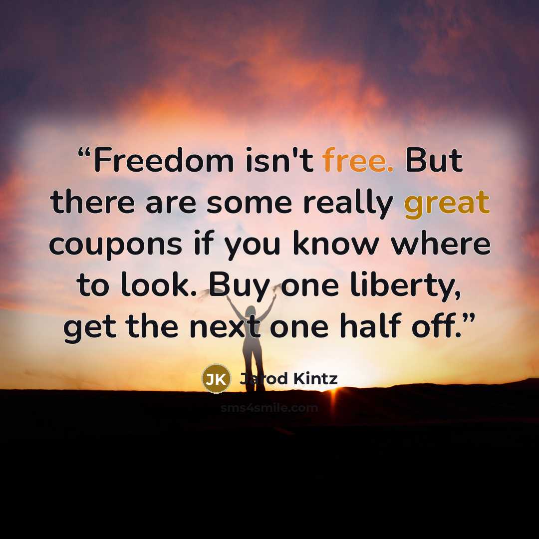 “Freedom isn't free. But there are some really great coupons if you know where to look. Buy one liberty, get the next one half off.” quote by Jarod Kintz