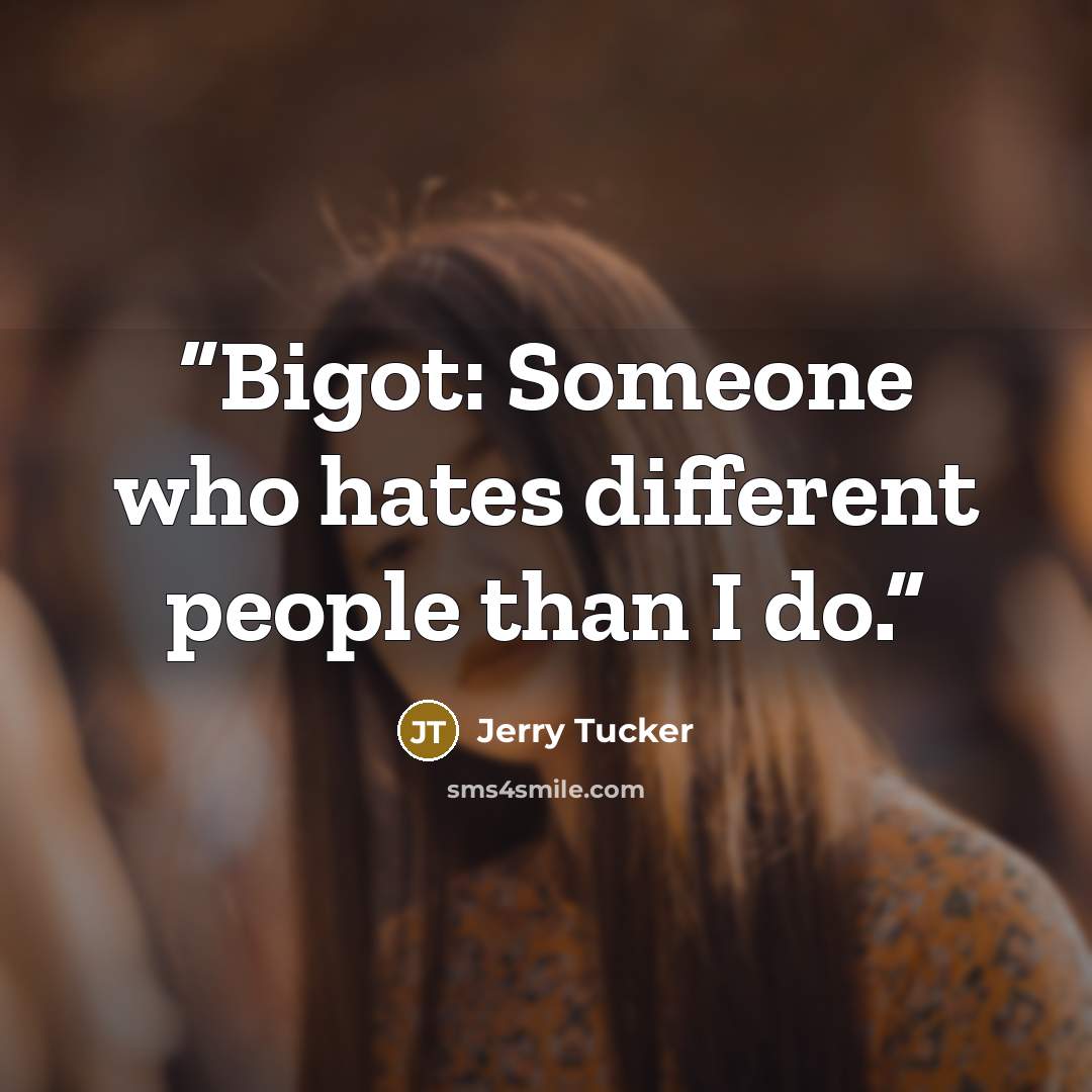 “Bigot: Someone who hates different people than I do.” quote by Jerry Tucker