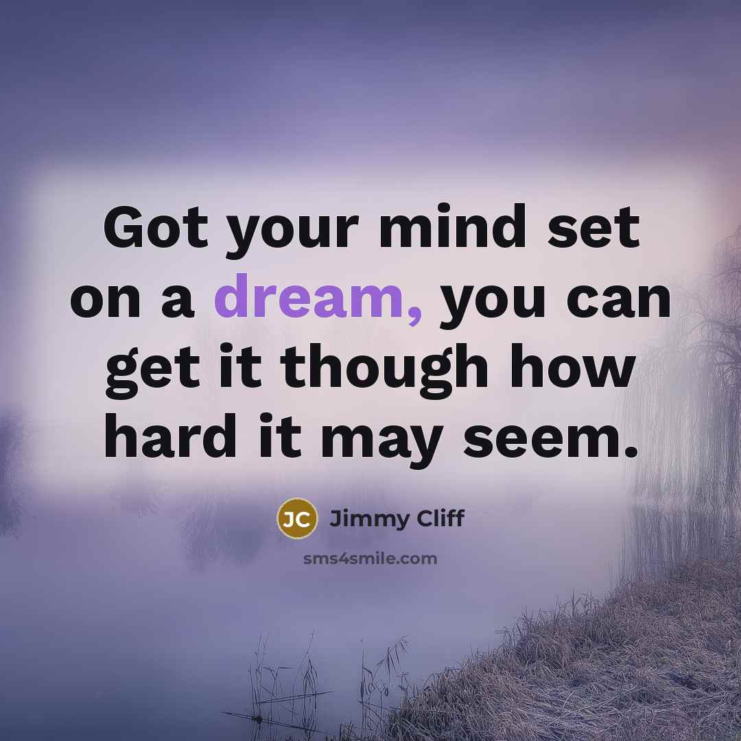 “Got your mind set on a dream, you can get…” quote by Jimmy Cliff
